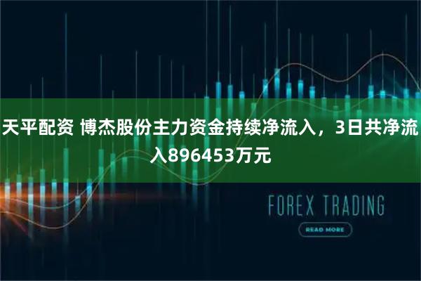 天平配资 博杰股份主力资金持续净流入，3日共净流入896453万元