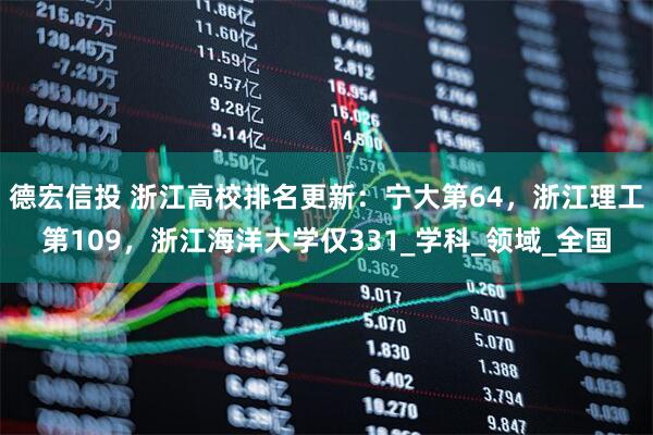 德宏信投 浙江高校排名更新：宁大第64，浙江理工第109，浙江海洋大学仅331_学科_领域_全国