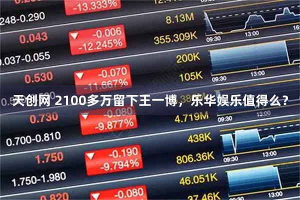 天创网 2100多万留下王一博，乐华娱乐值得么？