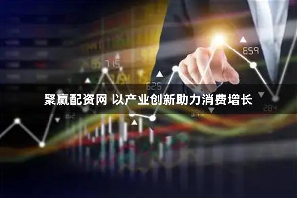 聚赢配资网 以产业创新助力消费增长